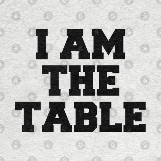 I AM THE TABLE by Shane-O Mac's Closet